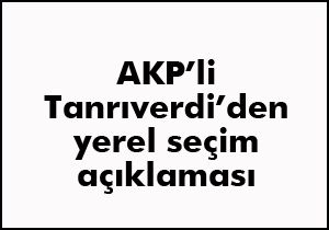 AKP li Tanrıverdi den yerel seçim açıklaması